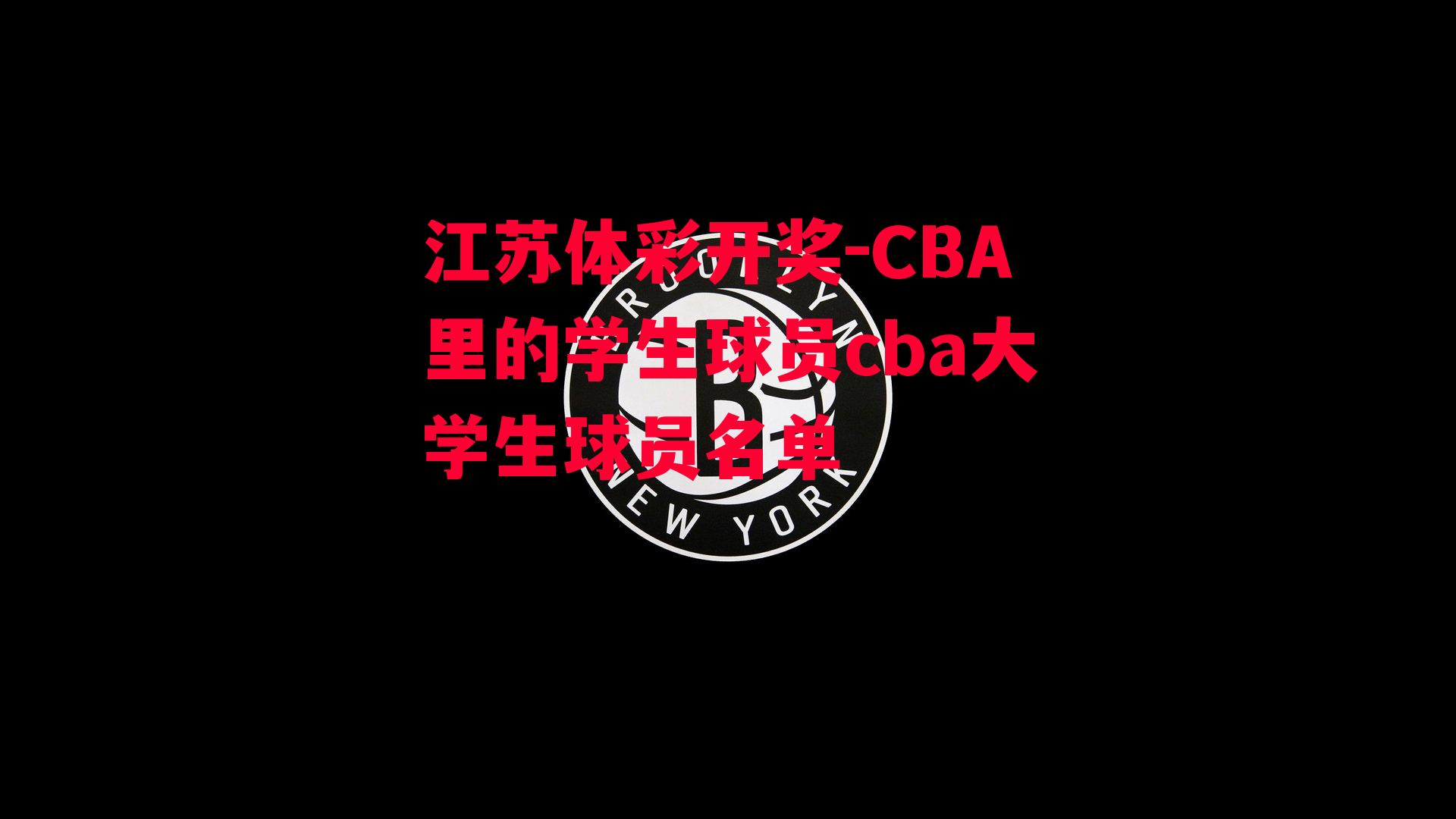 江苏体彩开奖-CBA里的学生球员cba大学生球员名单