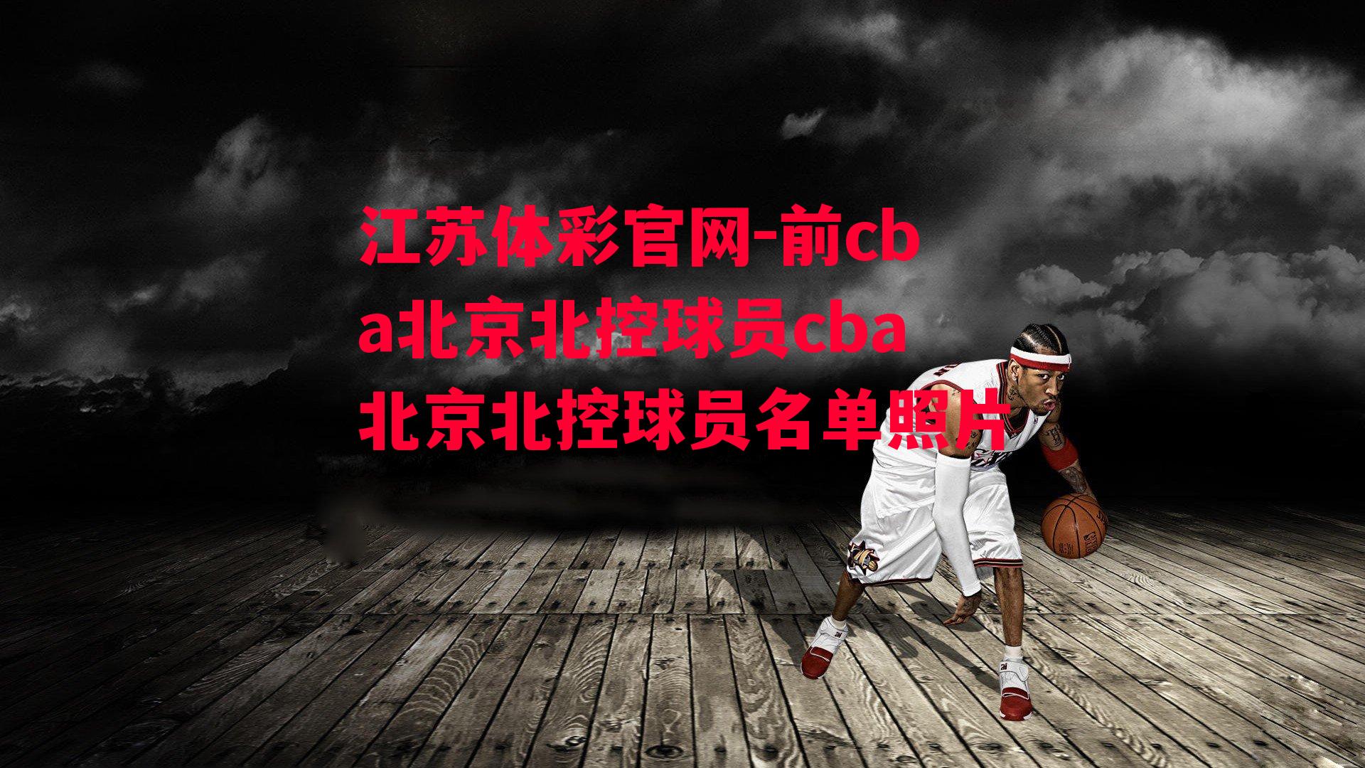 江苏体彩官网-前cba北京北控球员cba北京北控球员名单照片