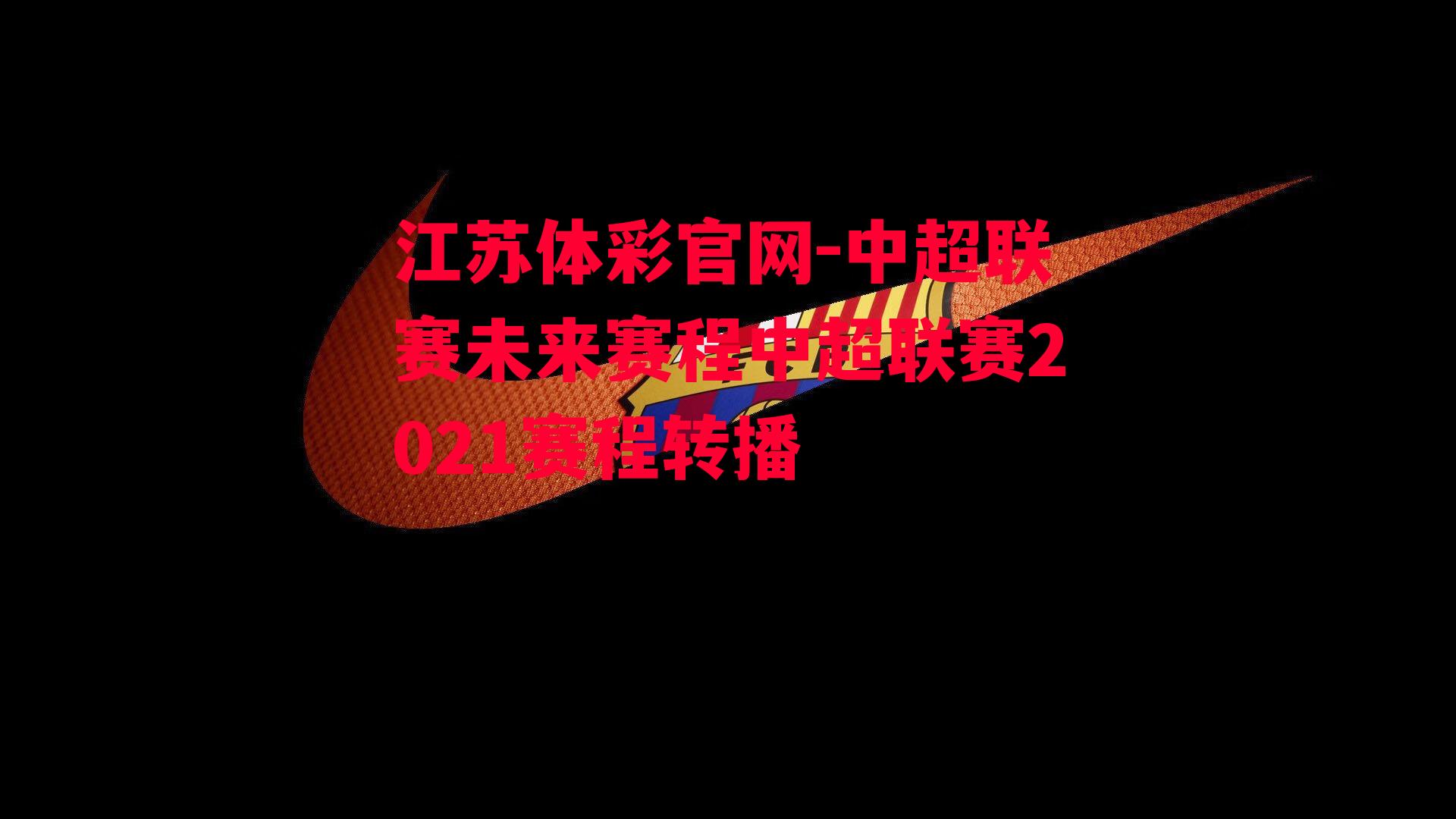 江苏体彩官网-中超联赛未来赛程中超联赛2021赛程转播