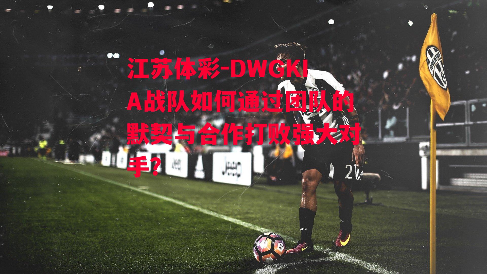 DWGKIA战队如何通过团队的默契与合作打败强大对手？